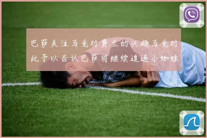 巴萨关注马竞对费兰的兴趣马竞对此予以否认巴萨将继续追逐小蜘蛛